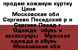 продам кожаную куртку › Цена ­ 25 000 - Московская обл., Сергиево-Посадский р-н, Сергиев Посад г. Одежда, обувь и аксессуары » Мужская одежда и обувь   . Московская обл.